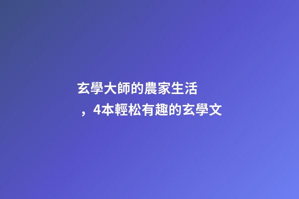 玄學大師的農家生活，4本輕松有趣的玄學文